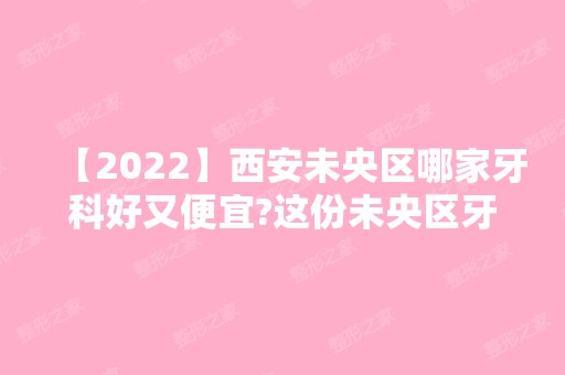 【2024】西安未央区哪家牙科好又便宜?这份未央区牙科排名了解下