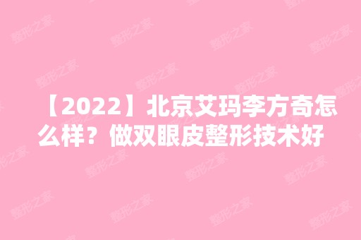 【2024】北京艾玛李方奇怎么样？做双眼皮整形技术好不好