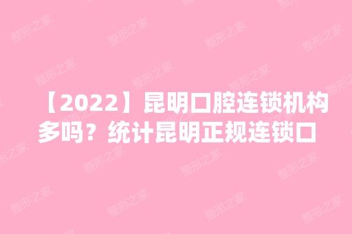 【2024】昆明口腔连锁机构多吗？统计昆明正规连锁口腔专科机构！