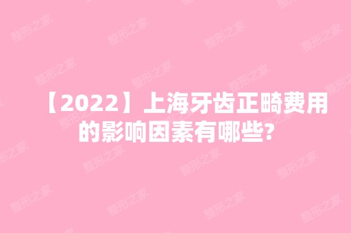 【2024】上海牙齿正畸费用的影响因素有哪些?