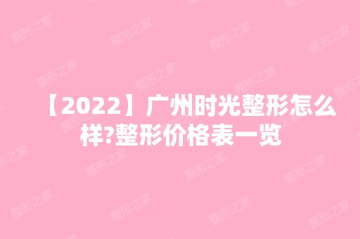 【2024】广州时光整形怎么样?整形价格表一览