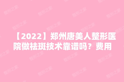 【2024】郑州唐美人整形医院做祛斑技术靠谱吗？费用大约是多少了？