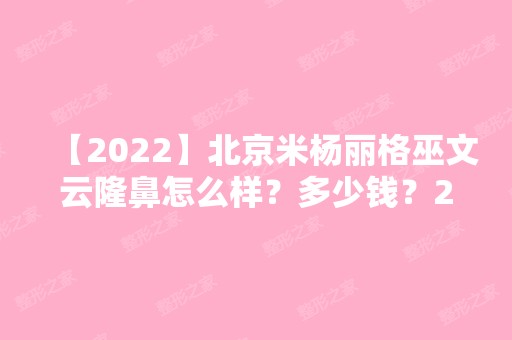 【2024】北京米杨丽格巫文云隆鼻怎么样？多少钱？2024价目表一览