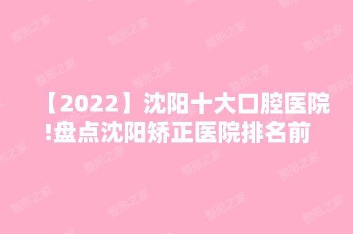 【2024】沈阳十大口腔医院!盘点沈阳矫正医院排名前十