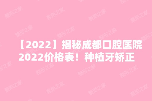 【2024】揭秘成都口腔医院2024价格表！种植牙矫正价格都包含在内！