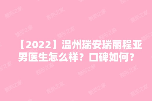 【2024】温州瑞安瑞丽程亚男医生怎么样？口碑如何？擅长什么项目？