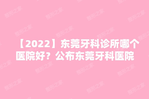 【2024】东莞牙科诊所哪个医院好？公布东莞牙科医院排名！