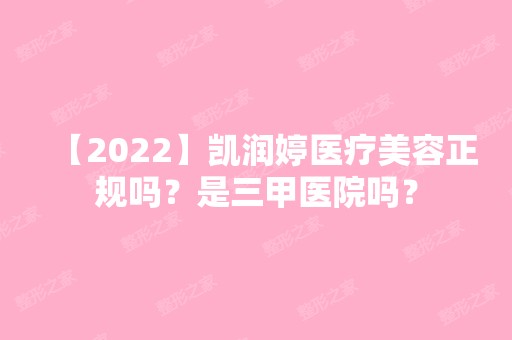 【2024】凯润婷医疗美容正规吗？是三甲医院吗？