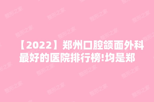 【2024】郑州口腔颌面外科比较好的医院排行榜!均是郑州口腔医院十大排名实力!