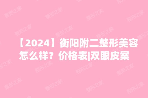 【2024】衡阳附二整形美容怎么样？价格表|双眼皮案例图