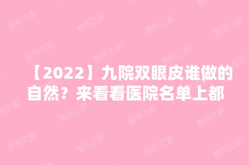 【2024】九院双眼皮谁做的自然？来看看医院名单上都有谁把