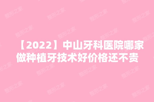 【2024】中山牙科医院哪家做种植牙技术好价格还不贵？