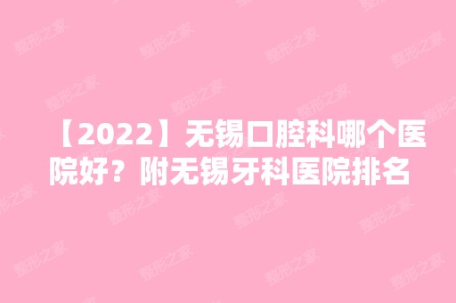 【2024】无锡口腔科哪个医院好？附无锡牙科医院排名、整牙多少钱