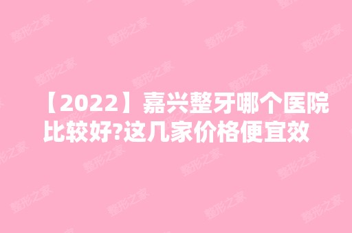 【2024】嘉兴整牙哪个医院比较好?这几家价格便宜效果好榜上有名!