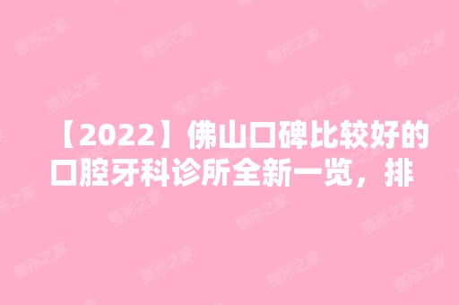 【2024】佛山口碑比较好的口腔牙科诊所全新一览，排名不分前后哦~