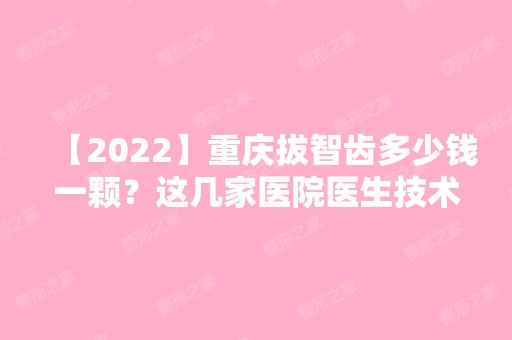 【2024】重庆拔智齿多少钱一颗？这几家医院医生技术好还不贵！