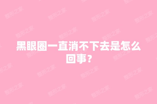 黑眼圈一直消不下去是怎么回事？