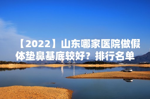 【2024】山东哪家医院做假体垫鼻基底较好？排行名单有张店友好、悦美、沛森等!价格