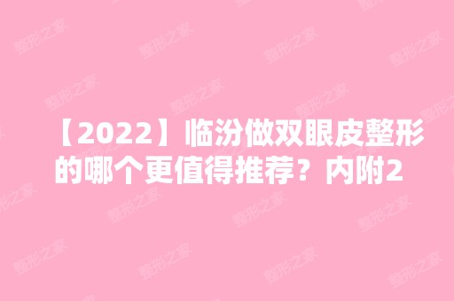 【2024】临汾做双眼皮整形的哪个更值得推荐？内附2024新双眼皮整形价格表及双眼皮