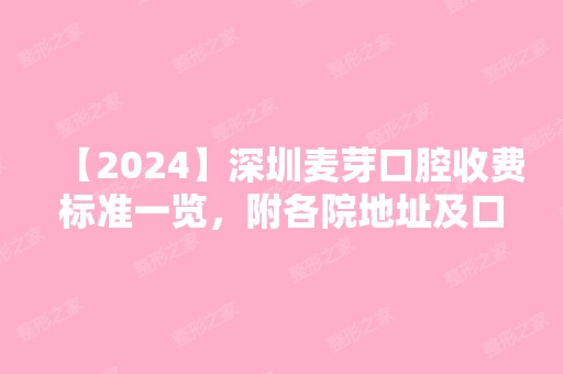 【2024】深圳麦芽口腔收费标准一览，附各院地址及口碑医生名单