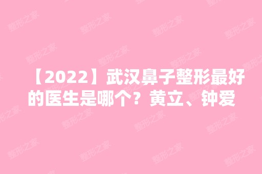 【2024】武汉鼻子整形比较好的医生是哪个？黄立、钟爱梅、郭能强、邓裴介绍+价格表推