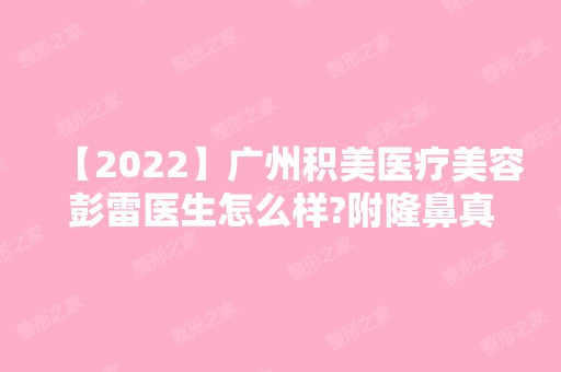 【2024】广州积美医疗美容彭雷医生怎么样?附隆鼻真实案例图