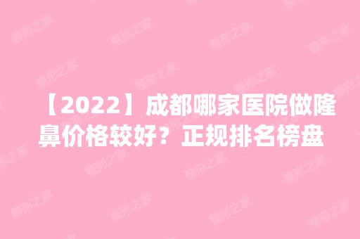 【2024】成都哪家医院做隆鼻价格较好？正规排名榜盘点前四_价格清单一一出示!！