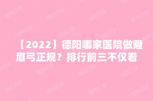 【2024】德阳哪家医院做隆眉弓正规？排行前三不仅看医院实力！