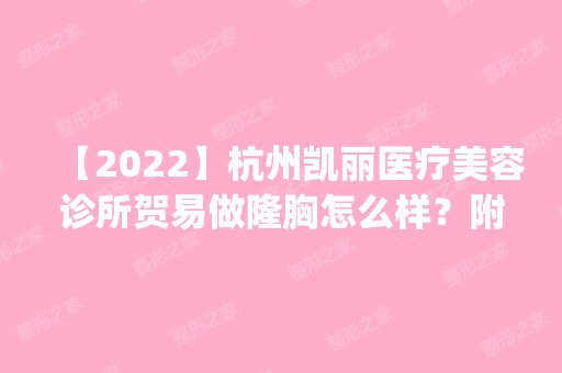 【2024】杭州凯丽医疗美容诊所贺易做隆胸怎么样？附医生简介|隆胸案例及价格表