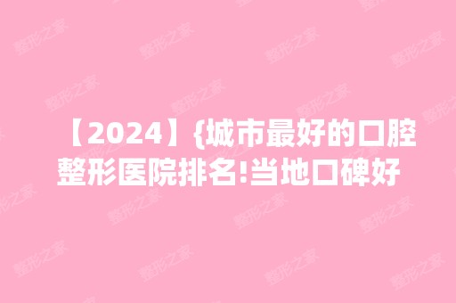 【2024】{城市比较好的口腔整形医院排名!当地口碑好的牙科口腔诊所