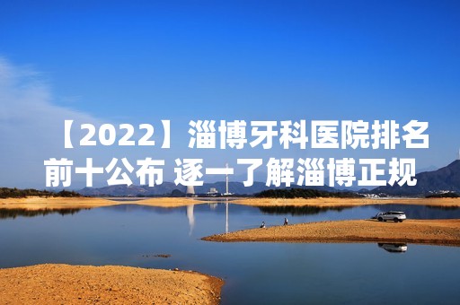 【2024】淄博牙科医院排名前十公布 逐一了解淄博正规牙科医院