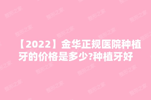 【2024】金华正规医院种植牙的价格是多少?种植牙好的口腔收费公布