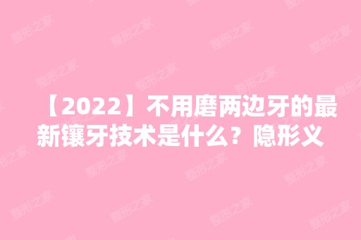 【2024】不用磨两边牙的新镶牙技术是什么？隐形义齿可靠吗？镶牙过程介绍