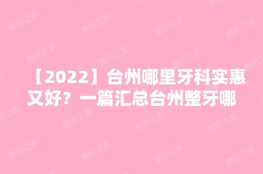 【2024】台州哪里牙科实惠又好？一篇汇总台州整牙哪里医院好！