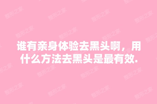 谁有亲身体验去黑头啊，用什么方法去黑头是有效...