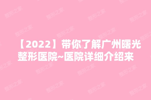 【2024】带你了解广州曙光整形医院~医院详细介绍来袭~