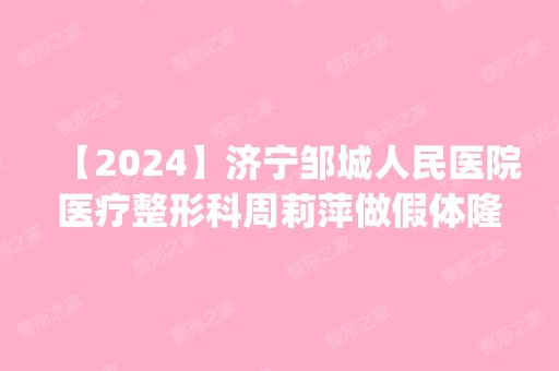 【2024】济宁邹城人民医院医疗整形科周莉萍做假体隆鼻怎么样？附医生简介|假体隆鼻