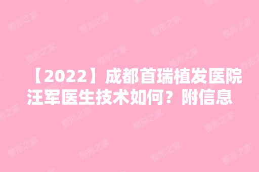 【2024】成都首瑞植发医院汪军医生技术如何？附信息简介！ 