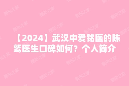 【2024】武汉中爱铭医的陈鹫医生口碑如何？个人简介