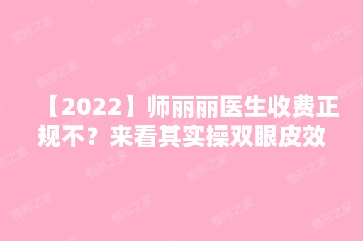 【2024】师丽丽医生收费正规不？来看其实操双眼皮效果图