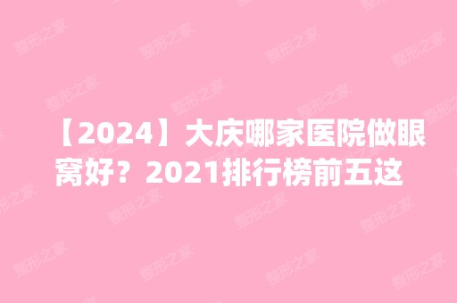 【2024】大庆哪家医院做眼窝好？2024排行榜前五这几家都有资质_含泓康、彭忠等医院！