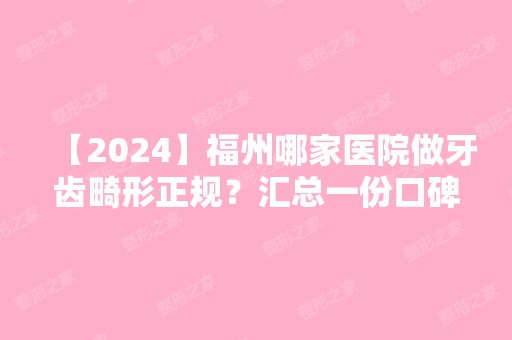 【2024】福州哪家医院做牙齿畸形正规？汇总一份口碑医院排行榜前五点评!价格表全新