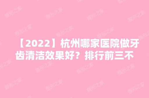 【2024】杭州哪家医院做牙齿清洁效果好？排行前三不仅看医院实力！