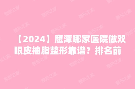 【2024】鹰潭哪家医院做双眼皮抽脂整形靠谱？排名前四权威医美口碑盘点_含手术价格