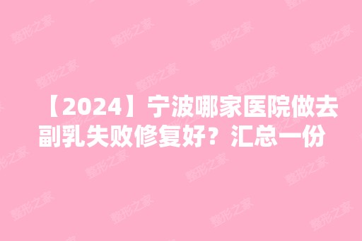 【2024】宁波哪家医院做去副乳失败修复好？汇总一份口碑医院排行榜前五点评!价格表