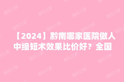 【2024】黔南哪家医院做人中缩短术效果比价好？全国排名前五医院来对比!价格(多少钱