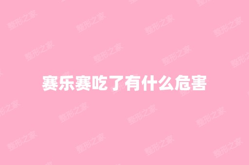 赛乐赛吃了有什么危害