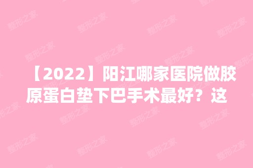 【2024】阳江哪家医院做胶原蛋白垫下巴手术比较好？这几家预约量高口碑好_价格透明！