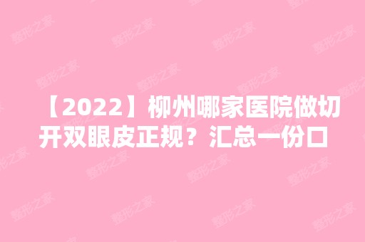 【2024】柳州哪家医院做切开双眼皮正规？汇总一份口碑医院排行榜前五点评!价格表全