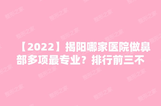 【2024】揭阳哪家医院做鼻部多项哪家好？排行前三不仅看医院实力！